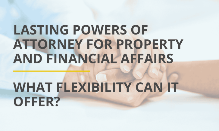 The Flexibility of a Lasting Power of Attorney for Property and Financial Affairs