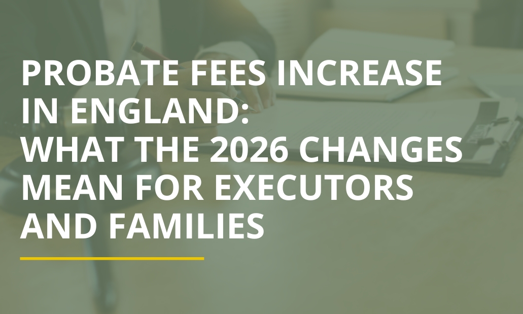 Probate Fees Increase in England: What the 2026 Changes Mean for Executors and Families